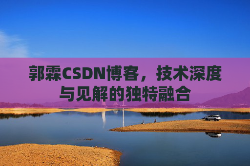 郭霖CSDN博客，技术深度与见解的独特融合